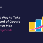 The Smart Way To Take Back Control Of Google’s Performance Max [A Step-By-Step Guide]